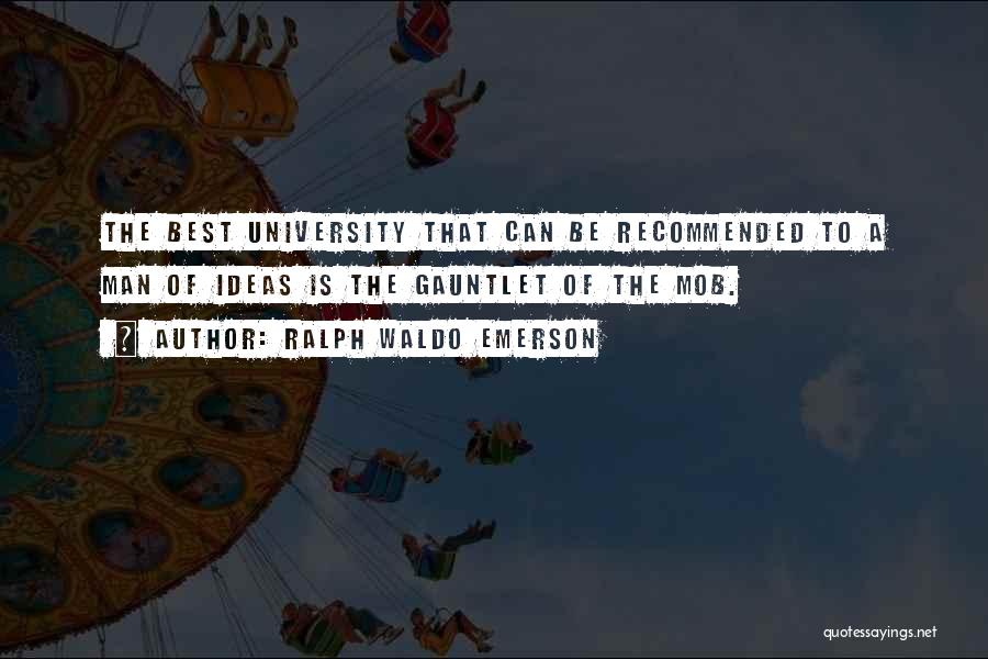 Ralph Waldo Emerson Quotes: The Best University That Can Be Recommended To A Man Of Ideas Is The Gauntlet Of The Mob.