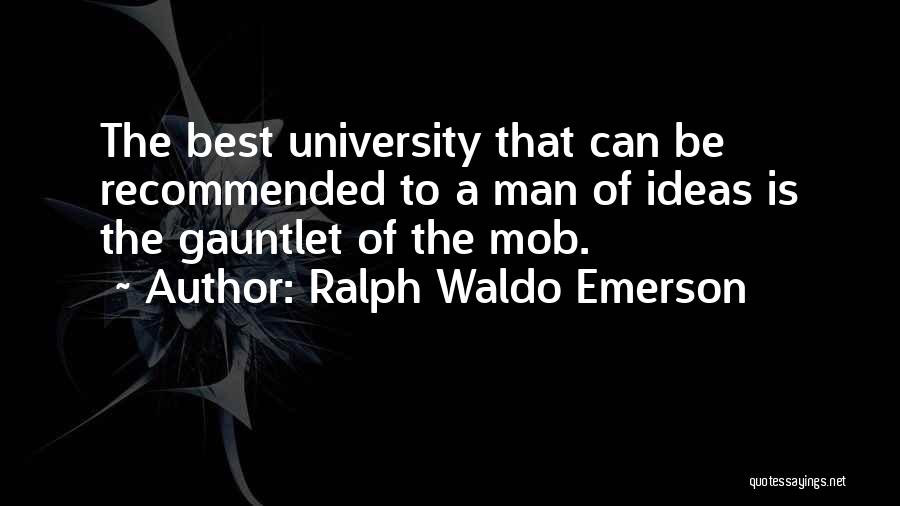 Ralph Waldo Emerson Quotes: The Best University That Can Be Recommended To A Man Of Ideas Is The Gauntlet Of The Mob.