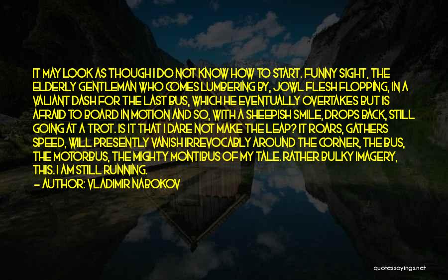 Vladimir Nabokov Quotes: It May Look As Though I Do Not Know How To Start. Funny Sight, The Elderly Gentleman Who Comes Lumbering