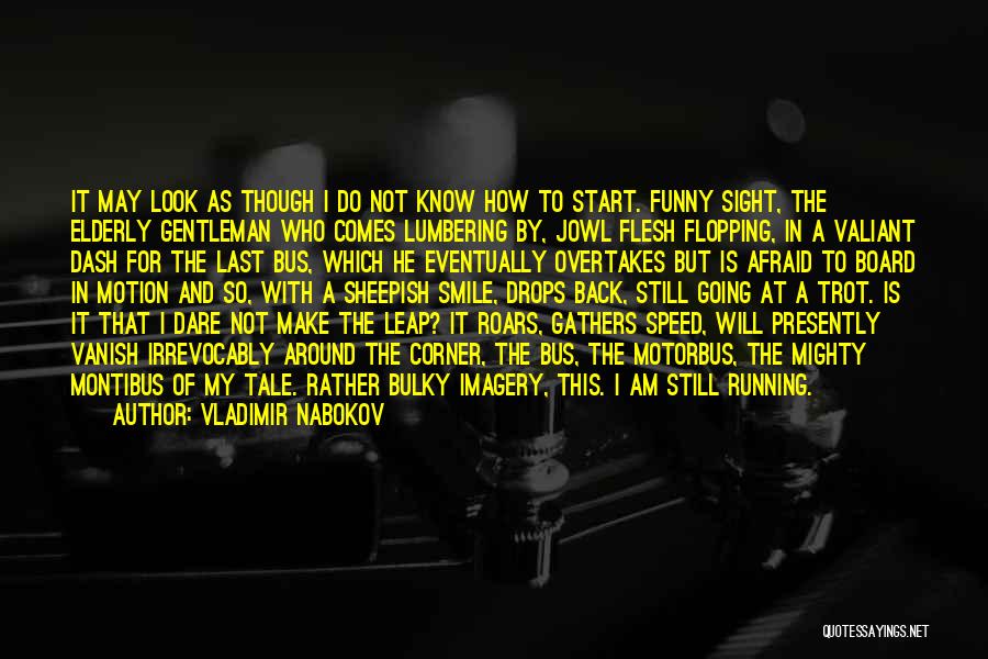 Vladimir Nabokov Quotes: It May Look As Though I Do Not Know How To Start. Funny Sight, The Elderly Gentleman Who Comes Lumbering