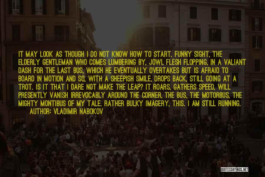 Vladimir Nabokov Quotes: It May Look As Though I Do Not Know How To Start. Funny Sight, The Elderly Gentleman Who Comes Lumbering