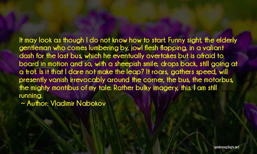 Vladimir Nabokov Quotes: It May Look As Though I Do Not Know How To Start. Funny Sight, The Elderly Gentleman Who Comes Lumbering