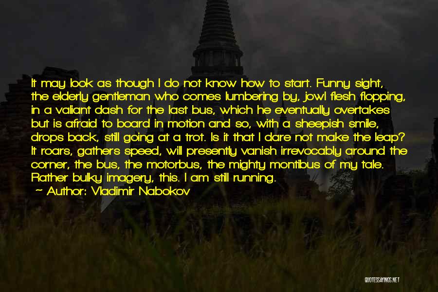 Vladimir Nabokov Quotes: It May Look As Though I Do Not Know How To Start. Funny Sight, The Elderly Gentleman Who Comes Lumbering