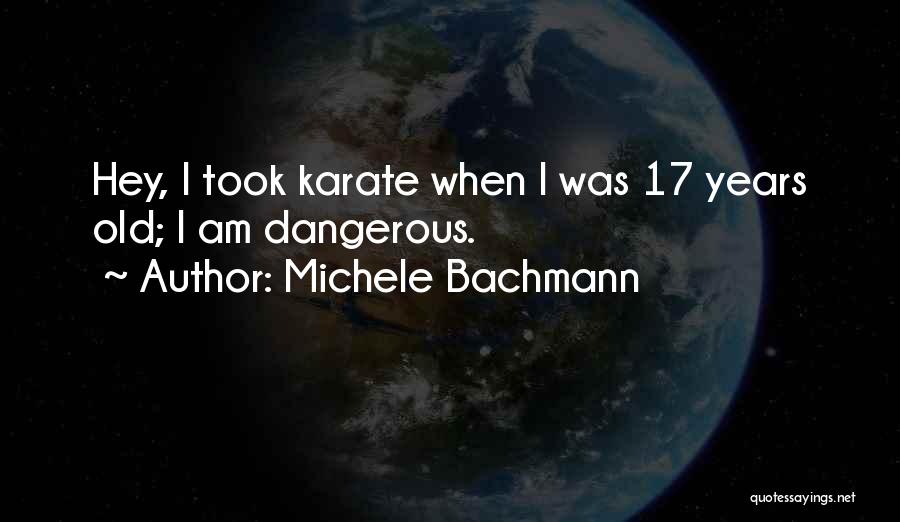 Michele Bachmann Quotes: Hey, I Took Karate When I Was 17 Years Old; I Am Dangerous.