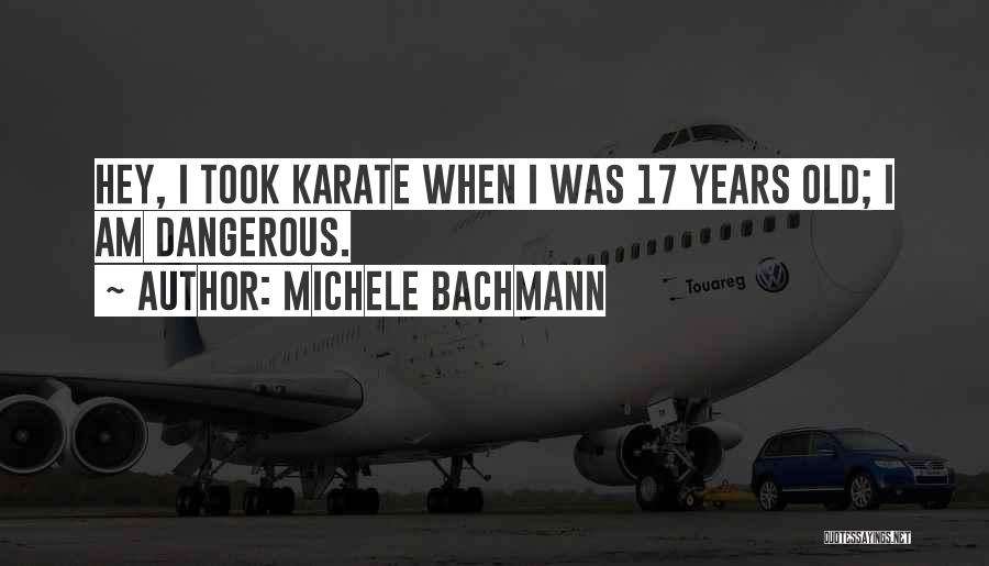 Michele Bachmann Quotes: Hey, I Took Karate When I Was 17 Years Old; I Am Dangerous.