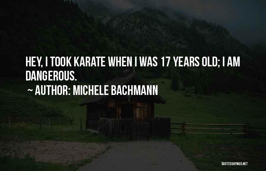 Michele Bachmann Quotes: Hey, I Took Karate When I Was 17 Years Old; I Am Dangerous.