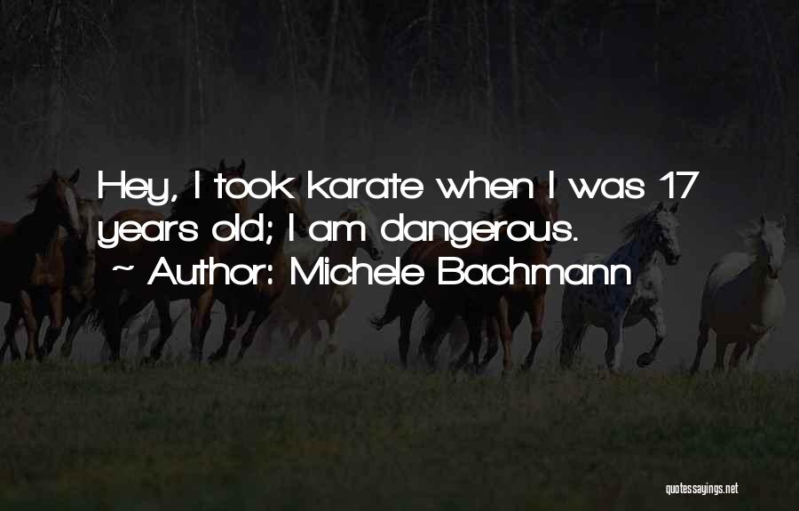 Michele Bachmann Quotes: Hey, I Took Karate When I Was 17 Years Old; I Am Dangerous.