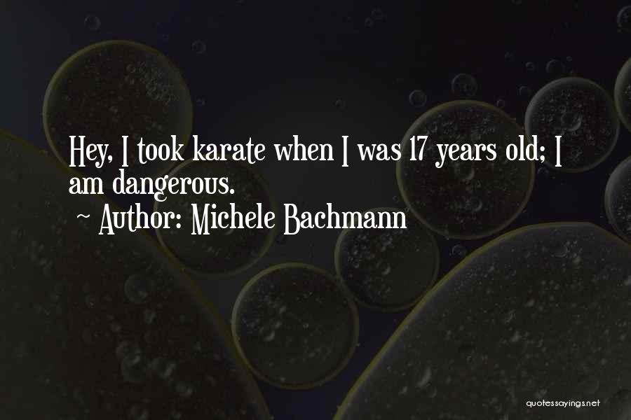 Michele Bachmann Quotes: Hey, I Took Karate When I Was 17 Years Old; I Am Dangerous.