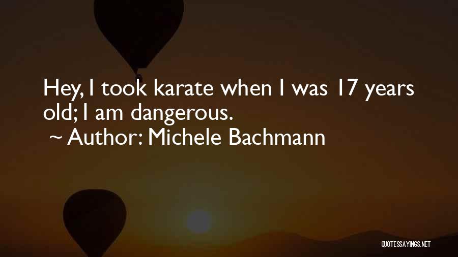 Michele Bachmann Quotes: Hey, I Took Karate When I Was 17 Years Old; I Am Dangerous.