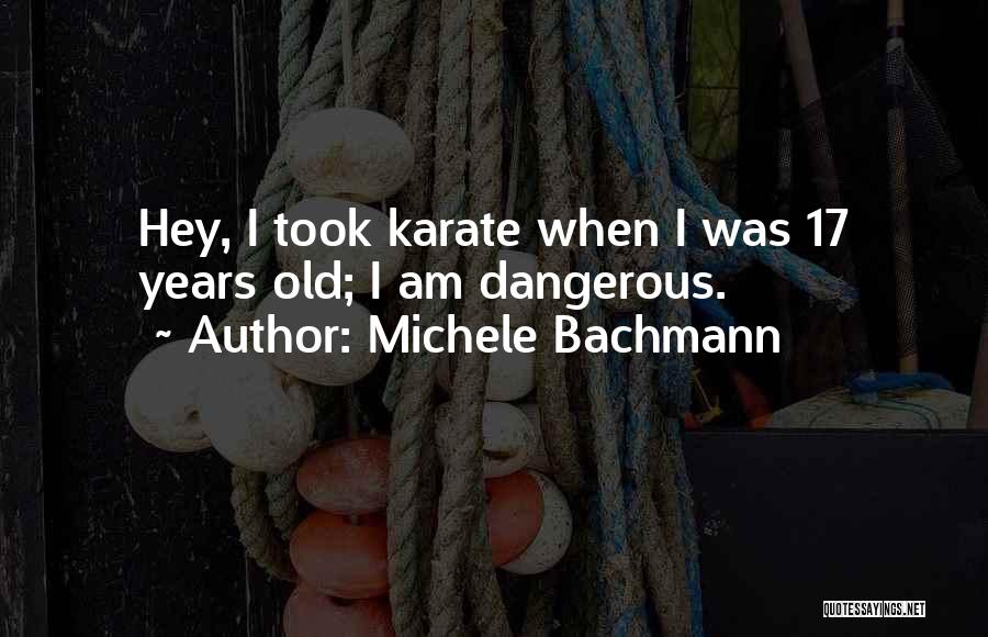 Michele Bachmann Quotes: Hey, I Took Karate When I Was 17 Years Old; I Am Dangerous.