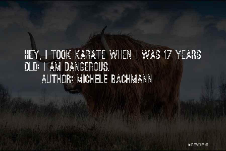 Michele Bachmann Quotes: Hey, I Took Karate When I Was 17 Years Old; I Am Dangerous.