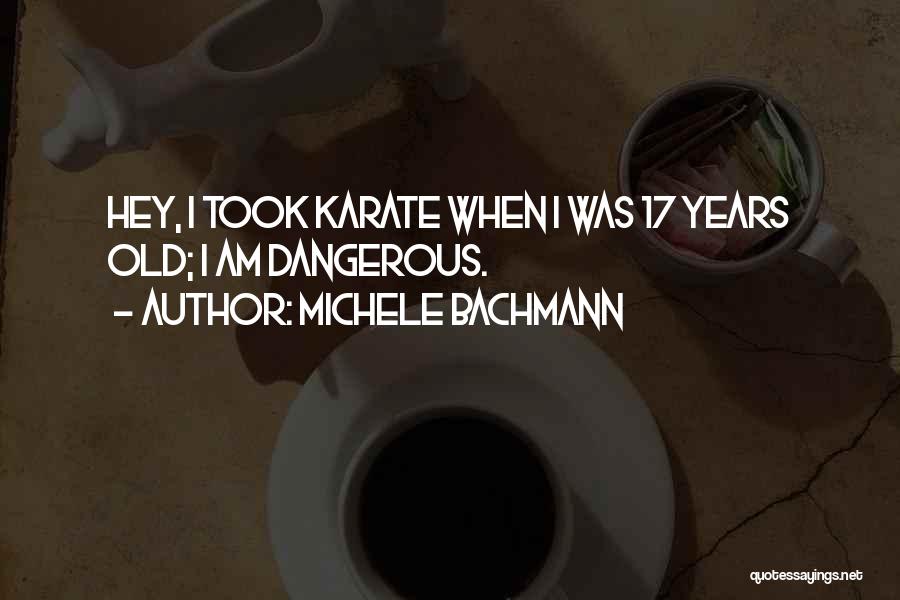 Michele Bachmann Quotes: Hey, I Took Karate When I Was 17 Years Old; I Am Dangerous.