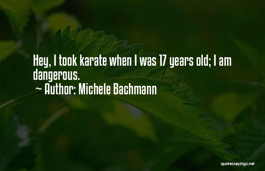 Michele Bachmann Quotes: Hey, I Took Karate When I Was 17 Years Old; I Am Dangerous.