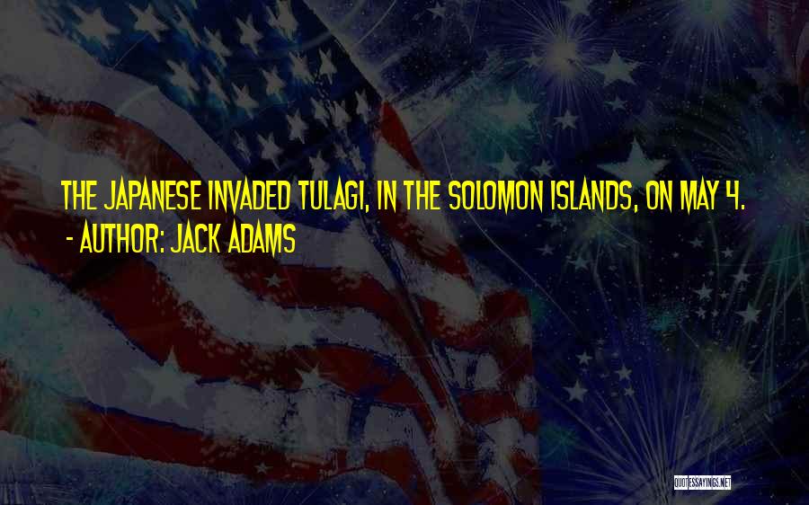 Jack Adams Quotes: The Japanese Invaded Tulagi, In The Solomon Islands, On May 4.