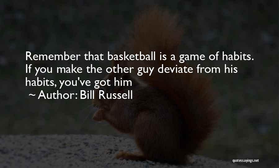 Bill Russell Quotes: Remember That Basketball Is A Game Of Habits. If You Make The Other Guy Deviate From His Habits, You've Got