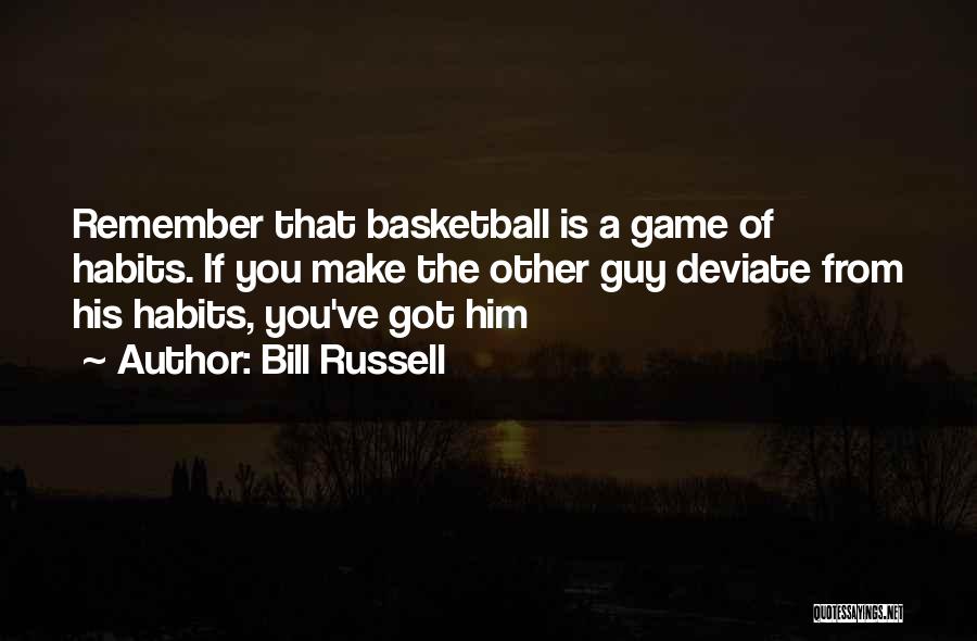 Bill Russell Quotes: Remember That Basketball Is A Game Of Habits. If You Make The Other Guy Deviate From His Habits, You've Got