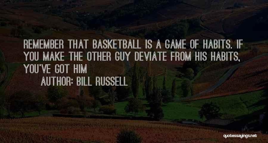 Bill Russell Quotes: Remember That Basketball Is A Game Of Habits. If You Make The Other Guy Deviate From His Habits, You've Got