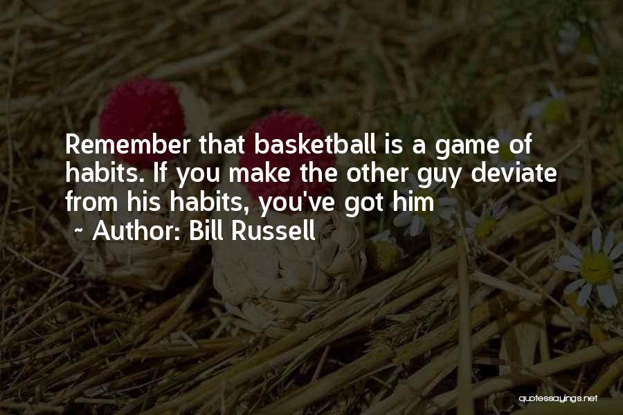 Bill Russell Quotes: Remember That Basketball Is A Game Of Habits. If You Make The Other Guy Deviate From His Habits, You've Got