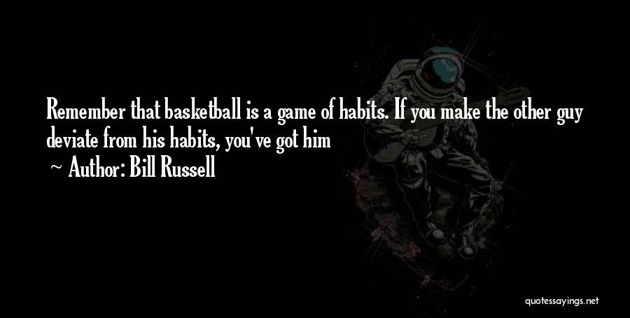 Bill Russell Quotes: Remember That Basketball Is A Game Of Habits. If You Make The Other Guy Deviate From His Habits, You've Got