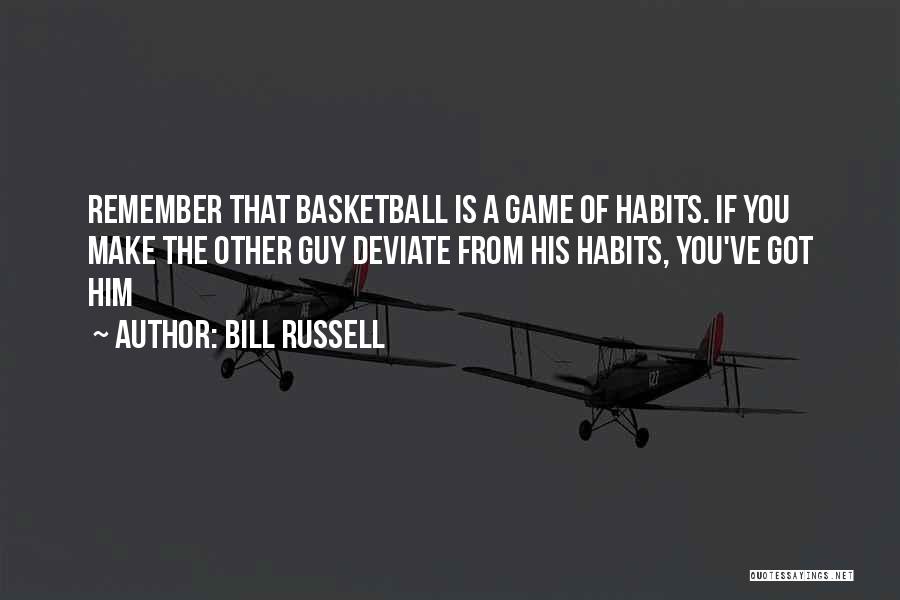 Bill Russell Quotes: Remember That Basketball Is A Game Of Habits. If You Make The Other Guy Deviate From His Habits, You've Got