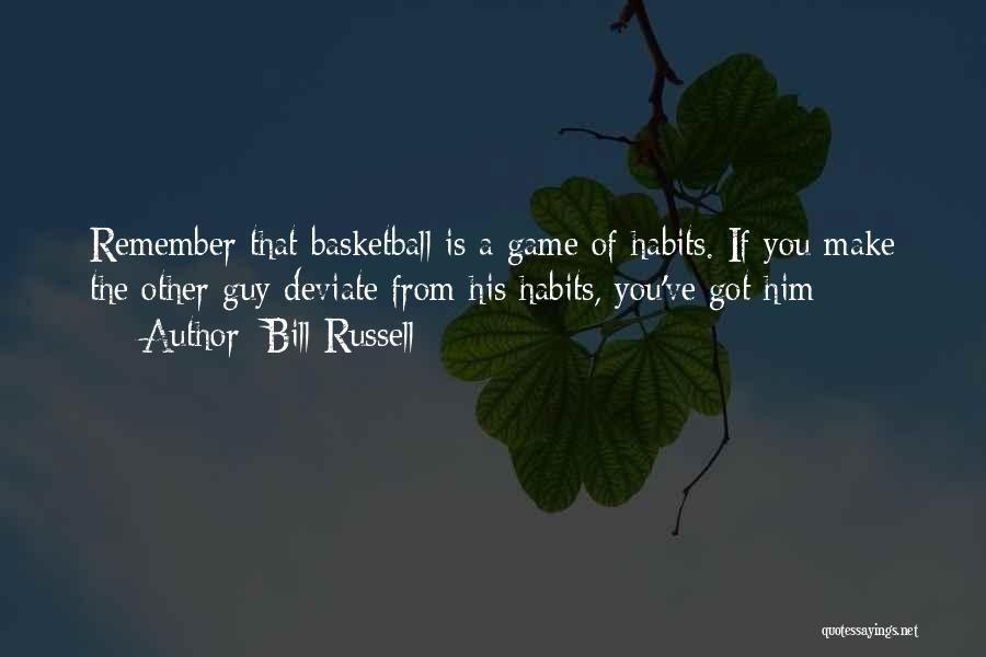 Bill Russell Quotes: Remember That Basketball Is A Game Of Habits. If You Make The Other Guy Deviate From His Habits, You've Got