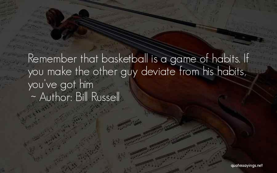 Bill Russell Quotes: Remember That Basketball Is A Game Of Habits. If You Make The Other Guy Deviate From His Habits, You've Got