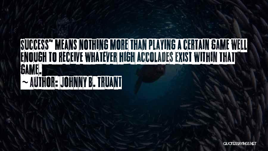 Johnny B. Truant Quotes: Success Means Nothing More Than Playing A Certain Game Well Enough To Receive Whatever High Accolades Exist Within That Game.