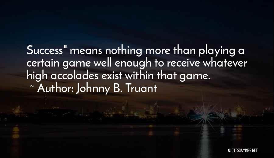 Johnny B. Truant Quotes: Success Means Nothing More Than Playing A Certain Game Well Enough To Receive Whatever High Accolades Exist Within That Game.