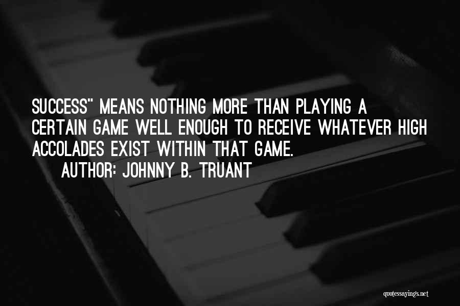 Johnny B. Truant Quotes: Success Means Nothing More Than Playing A Certain Game Well Enough To Receive Whatever High Accolades Exist Within That Game.
