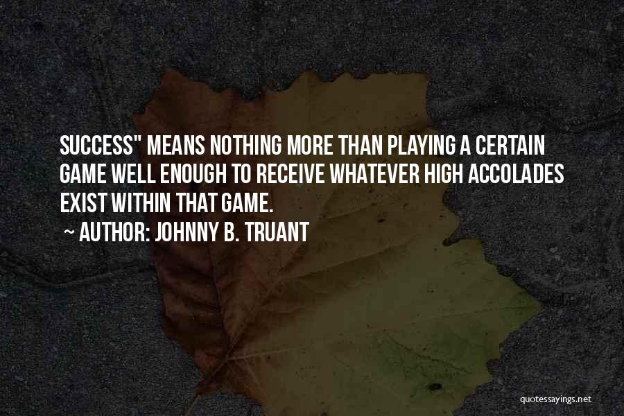 Johnny B. Truant Quotes: Success Means Nothing More Than Playing A Certain Game Well Enough To Receive Whatever High Accolades Exist Within That Game.