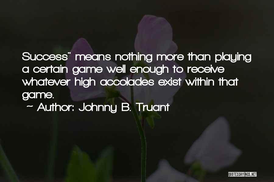 Johnny B. Truant Quotes: Success Means Nothing More Than Playing A Certain Game Well Enough To Receive Whatever High Accolades Exist Within That Game.