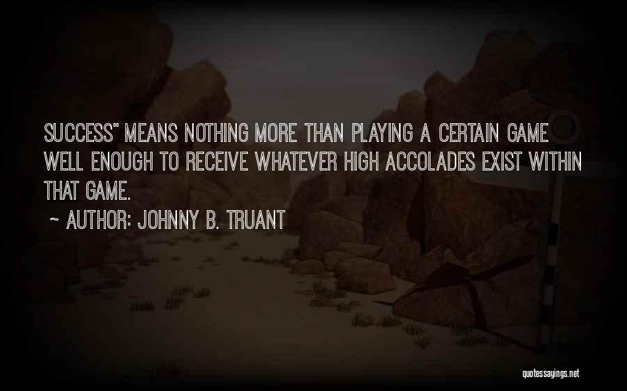 Johnny B. Truant Quotes: Success Means Nothing More Than Playing A Certain Game Well Enough To Receive Whatever High Accolades Exist Within That Game.