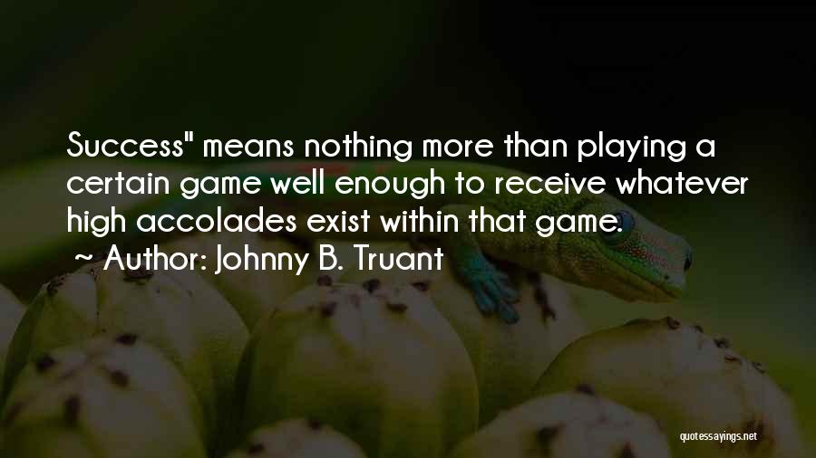 Johnny B. Truant Quotes: Success Means Nothing More Than Playing A Certain Game Well Enough To Receive Whatever High Accolades Exist Within That Game.