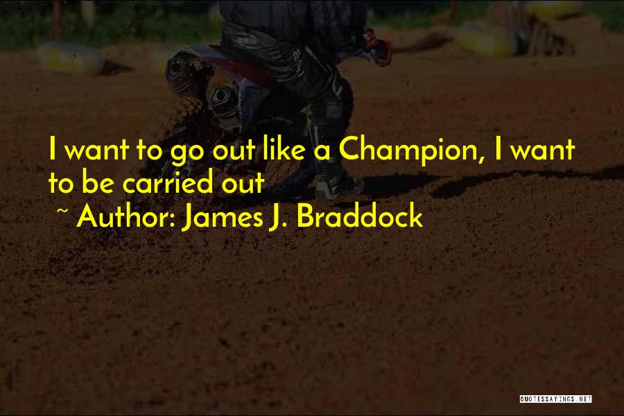 James J. Braddock Quotes: I Want To Go Out Like A Champion, I Want To Be Carried Out