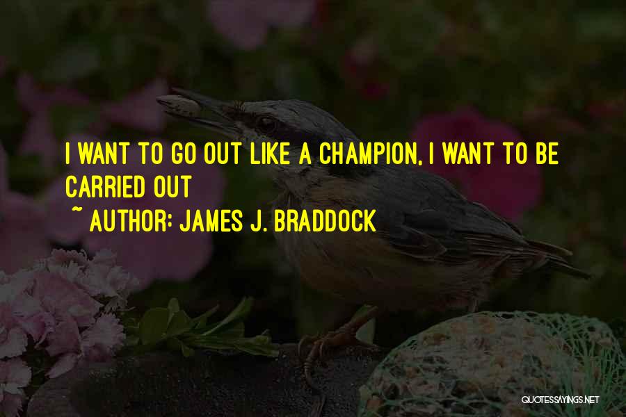 James J. Braddock Quotes: I Want To Go Out Like A Champion, I Want To Be Carried Out