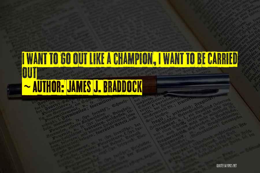 James J. Braddock Quotes: I Want To Go Out Like A Champion, I Want To Be Carried Out