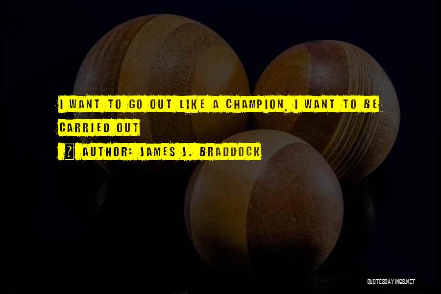 James J. Braddock Quotes: I Want To Go Out Like A Champion, I Want To Be Carried Out