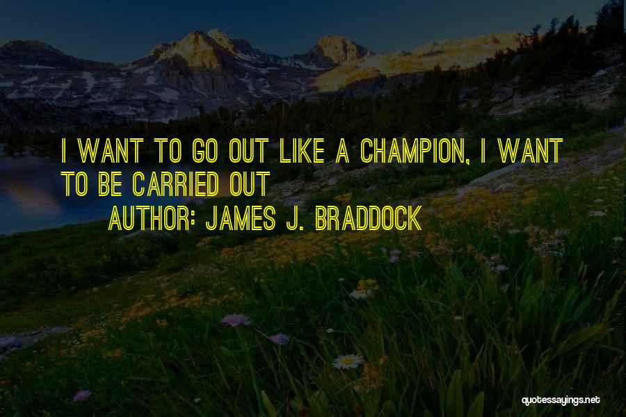 James J. Braddock Quotes: I Want To Go Out Like A Champion, I Want To Be Carried Out