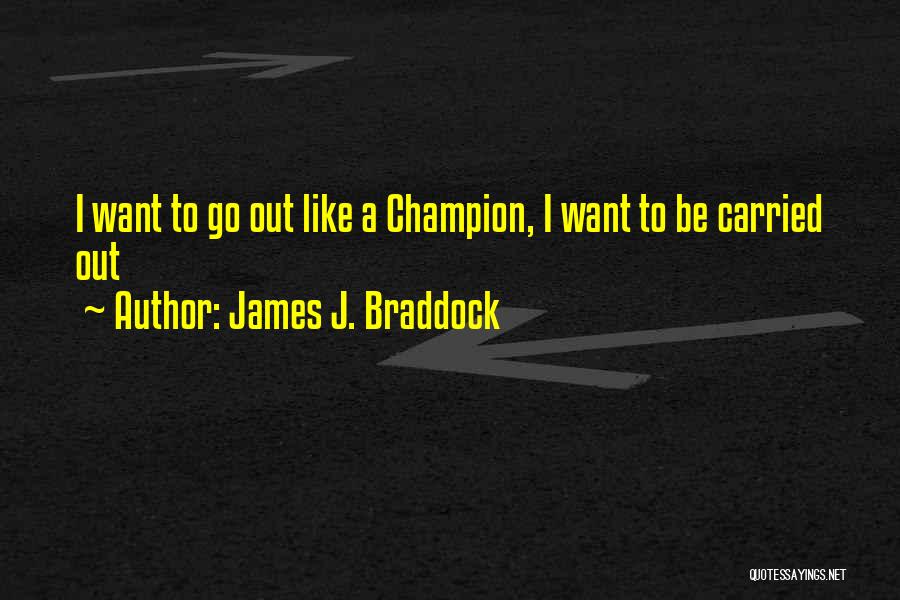 James J. Braddock Quotes: I Want To Go Out Like A Champion, I Want To Be Carried Out