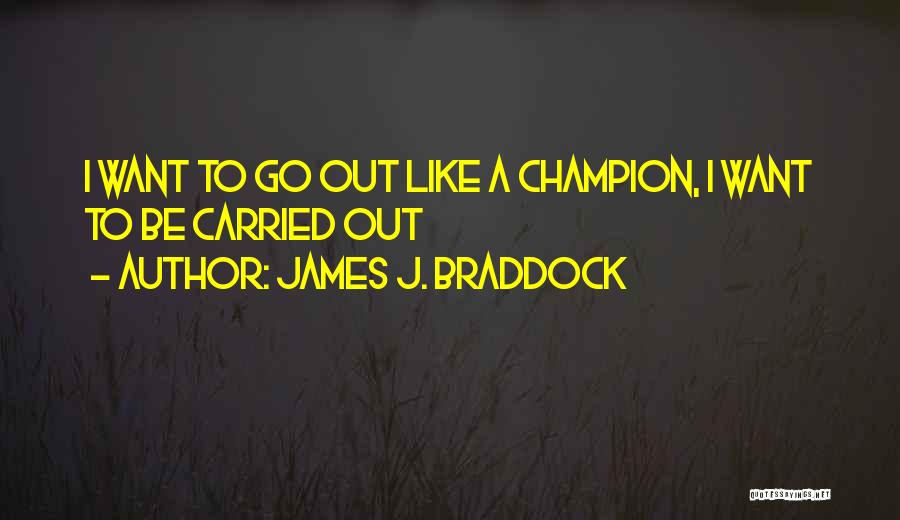 James J. Braddock Quotes: I Want To Go Out Like A Champion, I Want To Be Carried Out