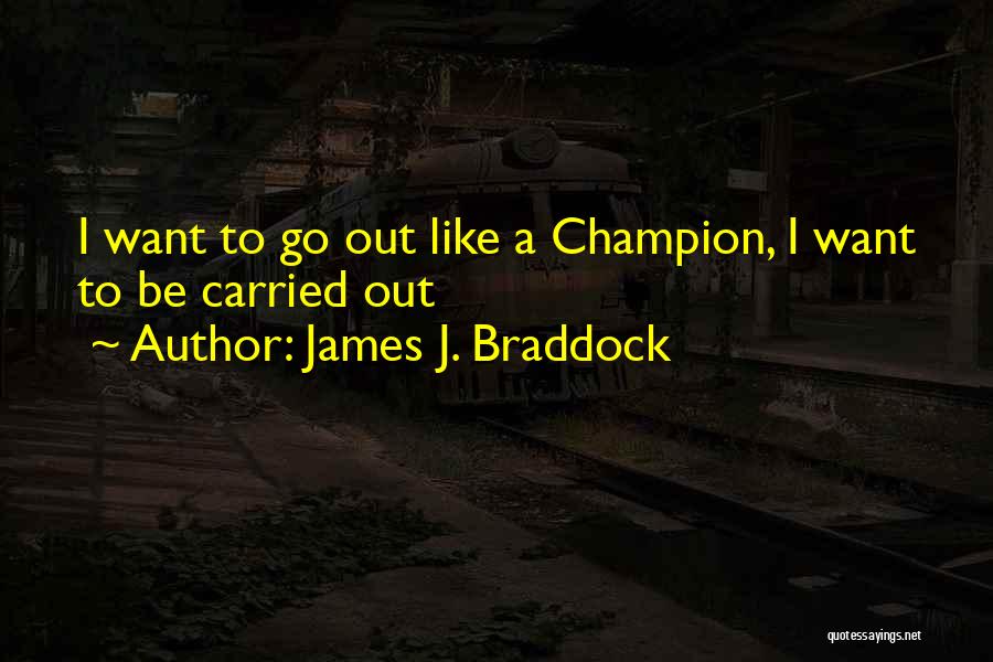 James J. Braddock Quotes: I Want To Go Out Like A Champion, I Want To Be Carried Out
