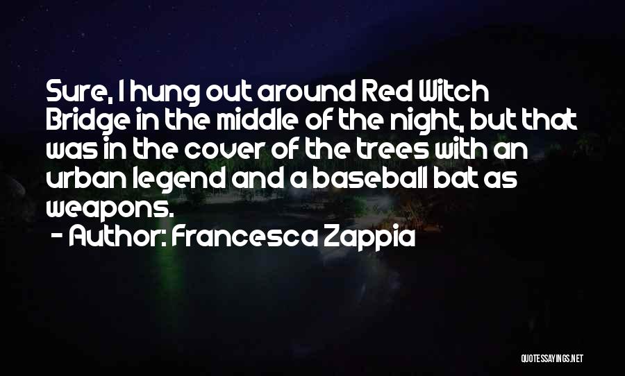 Francesca Zappia Quotes: Sure, I Hung Out Around Red Witch Bridge In The Middle Of The Night, But That Was In The Cover