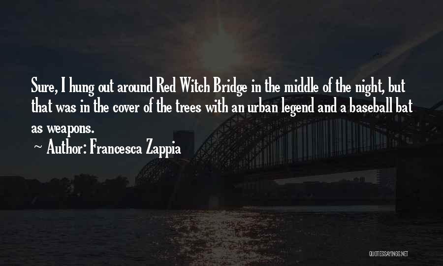 Francesca Zappia Quotes: Sure, I Hung Out Around Red Witch Bridge In The Middle Of The Night, But That Was In The Cover