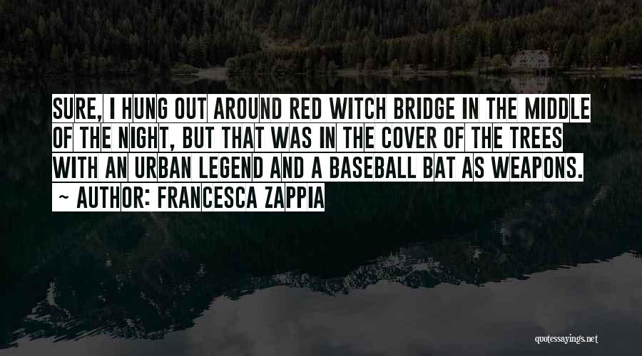 Francesca Zappia Quotes: Sure, I Hung Out Around Red Witch Bridge In The Middle Of The Night, But That Was In The Cover