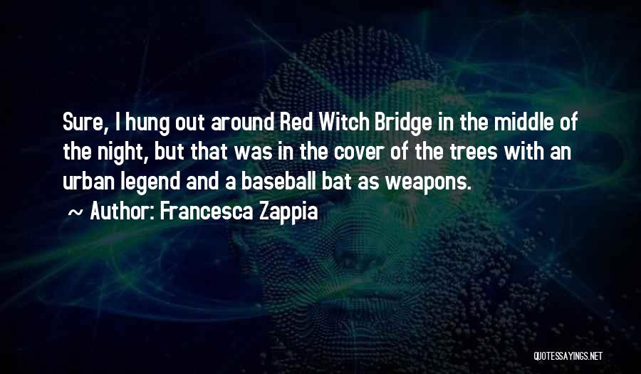 Francesca Zappia Quotes: Sure, I Hung Out Around Red Witch Bridge In The Middle Of The Night, But That Was In The Cover