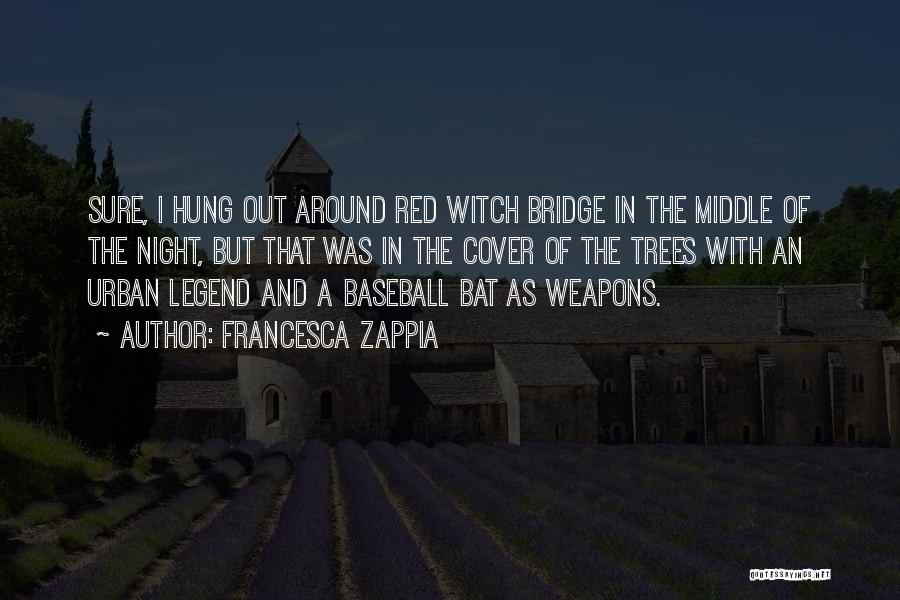 Francesca Zappia Quotes: Sure, I Hung Out Around Red Witch Bridge In The Middle Of The Night, But That Was In The Cover