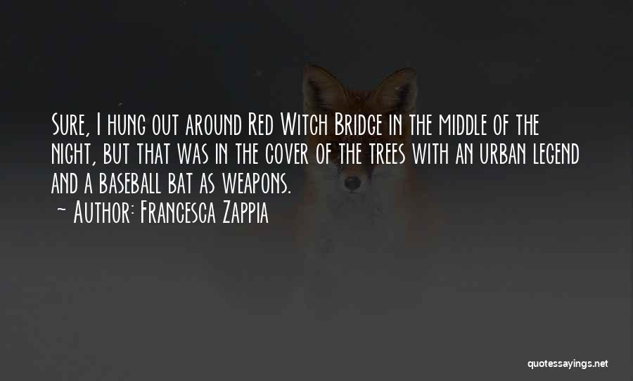 Francesca Zappia Quotes: Sure, I Hung Out Around Red Witch Bridge In The Middle Of The Night, But That Was In The Cover