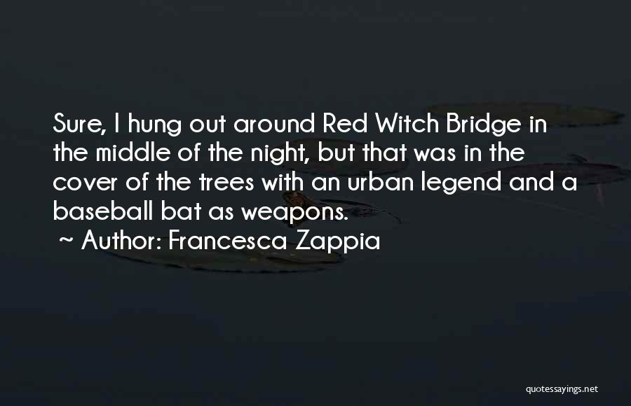 Francesca Zappia Quotes: Sure, I Hung Out Around Red Witch Bridge In The Middle Of The Night, But That Was In The Cover