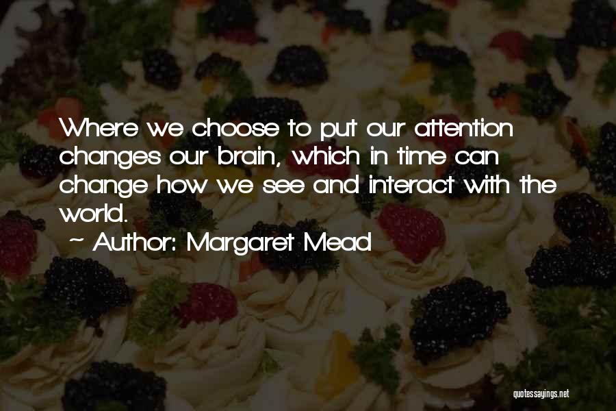 Margaret Mead Quotes: Where We Choose To Put Our Attention Changes Our Brain, Which In Time Can Change How We See And Interact