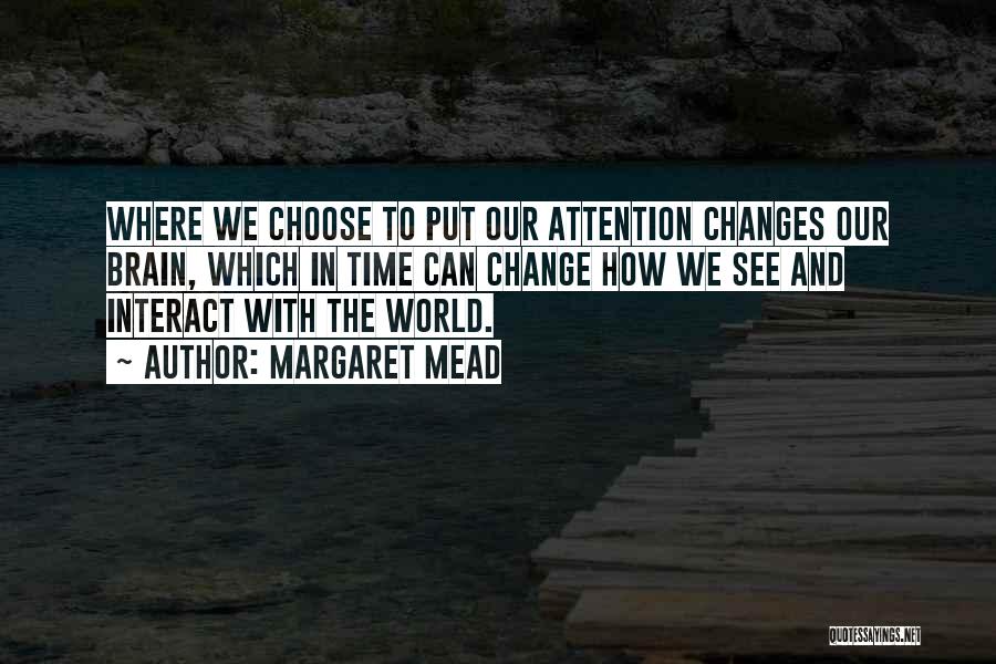 Margaret Mead Quotes: Where We Choose To Put Our Attention Changes Our Brain, Which In Time Can Change How We See And Interact